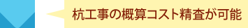 杭工事の概算コスト精査が可能